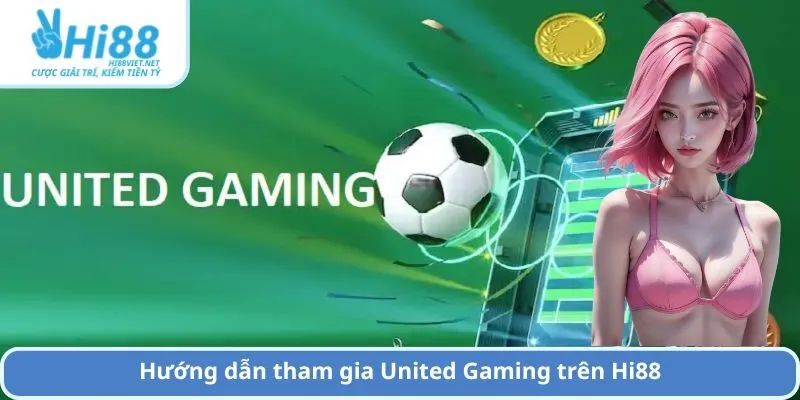Hướng dẫn tham gia United Gaming trên Hi88